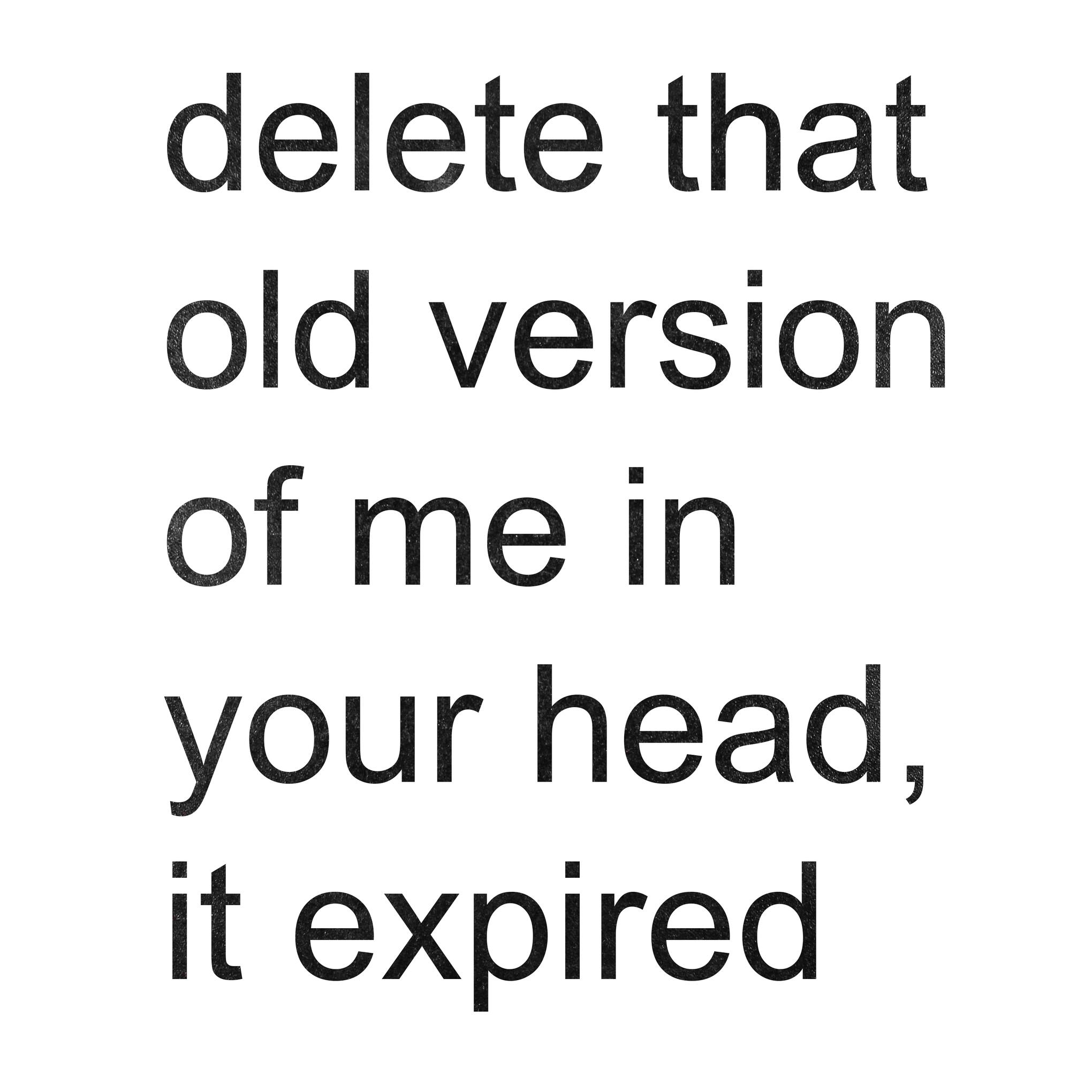 delete that old version of me in your head it expired